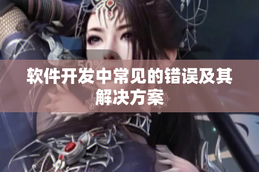 软件开发中常见的错误及其解决方案