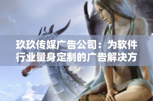 玖玖传媒广告公司：为软件行业量身定制的广告解决方案