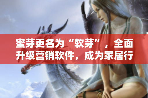 蜜芽更名为“软芽”，全面升级营销软件，成为家居行业领跑者