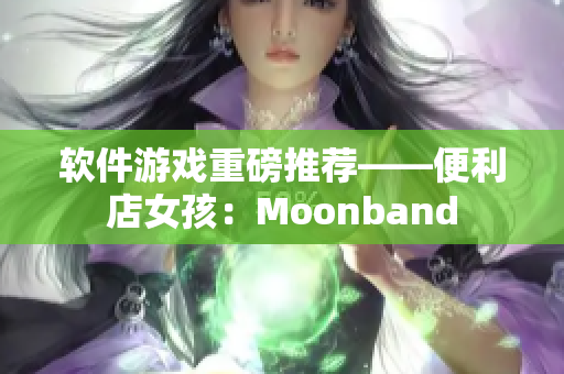 软件游戏重磅推荐——便利店女孩：Moonband