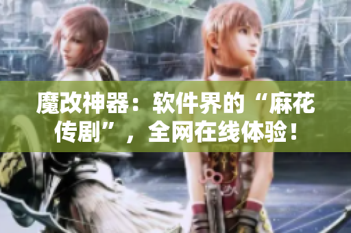 魔改神器：软件界的“麻花传剧”，全网在线体验！