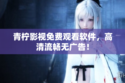 青柠影视免费观看软件，高清流畅无广告！