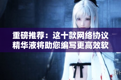 重磅推荐：这十款网络协议精华液将助您编写更高效软件！