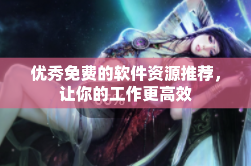 优秀免费的软件资源推荐，让你的工作更高效