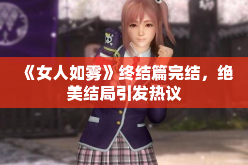 《女人如雾》终结篇完结，绝美结局引发热议