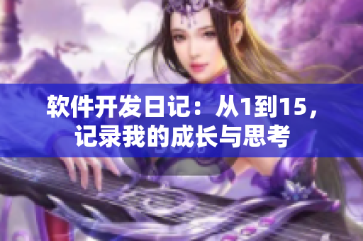 软件开发日记：从1到15，记录我的成长与思考