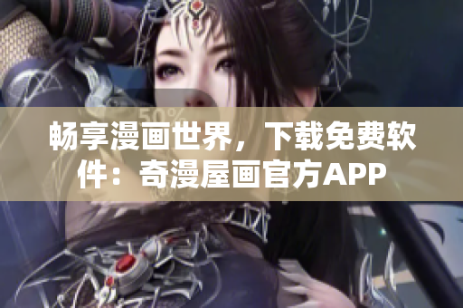 畅享漫画世界，下载免费软件：奇漫屋画官方APP