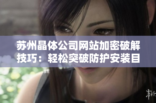 苏州晶体公司网站加密破解技巧：轻松突破防护安装目标软件
