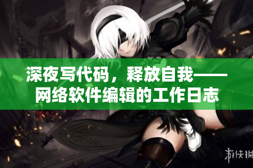 深夜写代码，释放自我——网络软件编辑的工作日志