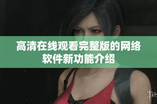 高清在线观看完整版的网络软件新功能介绍