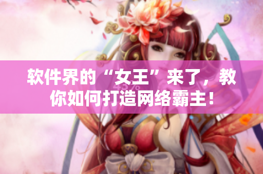 软件界的“女王”来了，教你如何打造网络霸主！