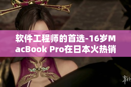 软件工程师的首选-16岁MacBook Pro在日本火热销售
