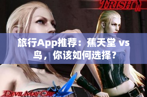 旅行App推荐：蕉天堂 vs 鸟，你该如何选择？