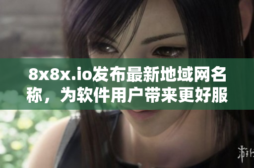 8x8x.io发布最新地域网名称，为软件用户带来更好服务！