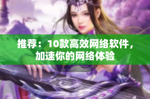推荐：10款高效网络软件，加速你的网络体验