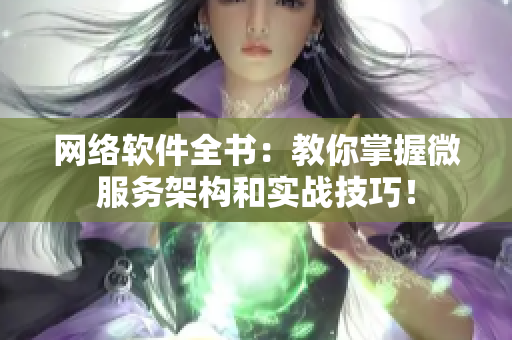 网络软件全书：教你掌握微服务架构和实战技巧！
