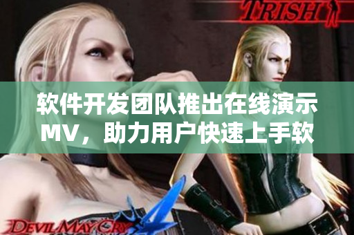 软件开发团队推出在线演示MV，助力用户快速上手软件操作