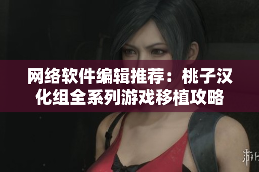 网络软件编辑推荐：桃子汉化组全系列游戏移植攻略
