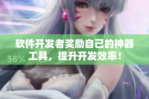 软件开发者奖励自己的神器工具，提升开发效率！