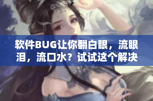软件BUG让你翻白眼，流眼泪，流口水？试试这个解决方案！