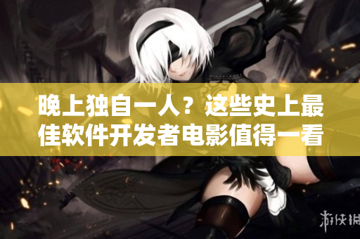 晚上独自一人？这些史上最佳软件开发者电影值得一看！
