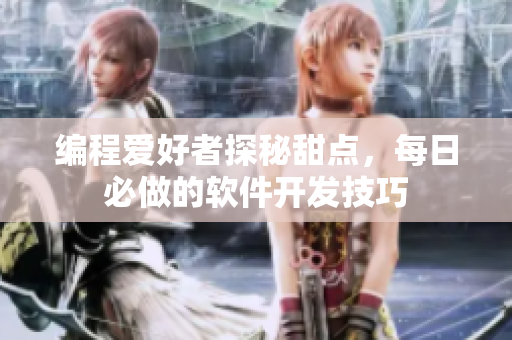 编程爱好者探秘甜点，每日必做的软件开发技巧