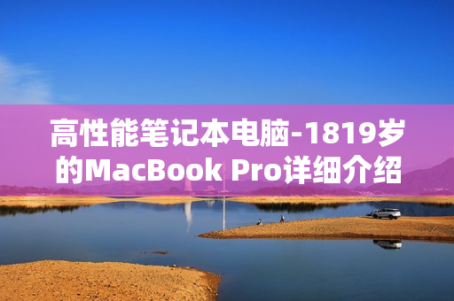 高性能笔记本电脑-1819岁的MacBook Pro详细介绍