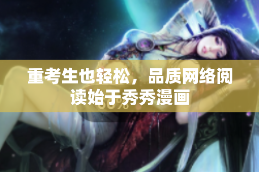 重考生也轻松，品质网络阅读始于秀秀漫画