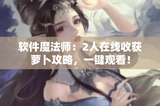 软件魔法师：2人在线收获萝卜攻略，一键观看！
