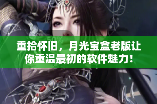 重拾怀旧，月光宝盒老版让你重温最初的软件魅力！