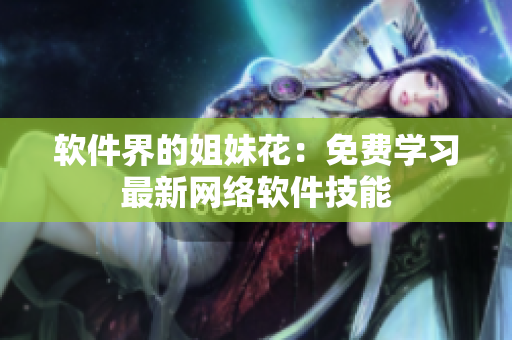 软件界的姐妹花：免费学习最新网络软件技能