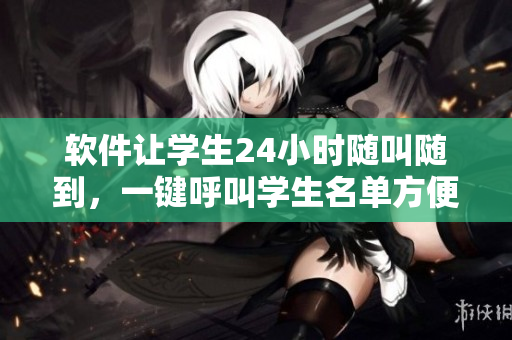 软件让学生24小时随叫随到，一键呼叫学生名单方便快捷