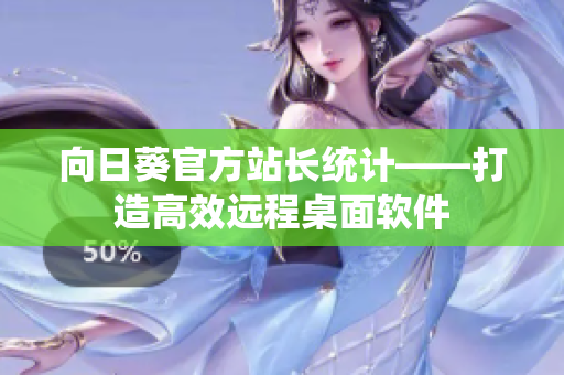 向日葵官方站长统计——打造高效远程桌面软件