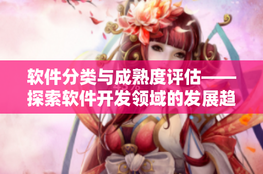软件分类与成熟度评估——探索软件开发领域的发展趋势