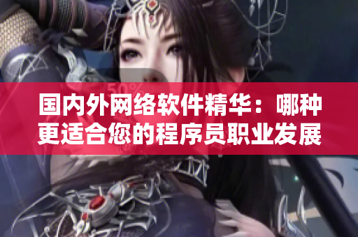 国内外网络软件精华：哪种更适合您的程序员职业发展？