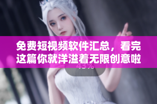 免费短视频软件汇总，看完这篇你就洋溢着无限创意啦！