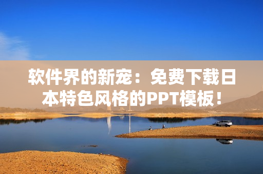 软件界的新宠：免费下载日本特色风格的PPT模板！
