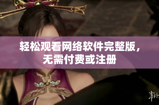 轻松观看网络软件完整版，无需付费或注册