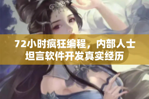 72小时疯狂编程，内部人士坦言软件开发真实经历