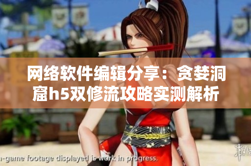 网络软件编辑分享：贪婪洞窟h5双修流攻略实测解析