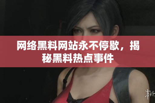 网络黑料网站永不停歇，揭秘黑料热点事件