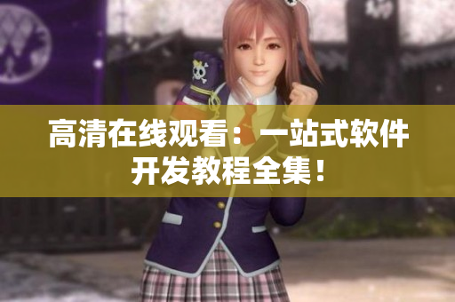 高清在线观看：一站式软件开发教程全集！