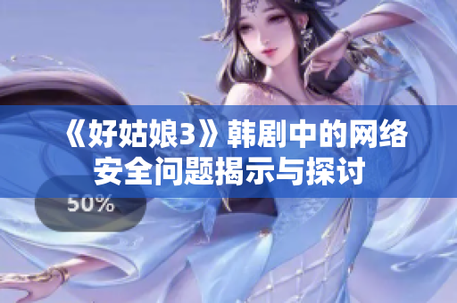 《好姑娘3》韩剧中的网络安全问题揭示与探讨