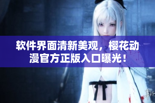 软件界面清新美观，樱花动漫官方正版入口曝光！