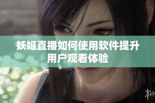 妖姬直播如何使用软件提升用户观看体验