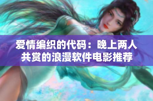 爱情编织的代码：晚上两人共赏的浪漫软件电影推荐