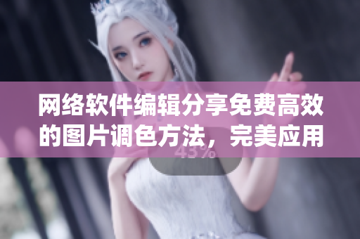 网络软件编辑分享免费高效的图片调色方法，完美应用于ps等软件