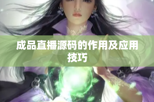 成品直播源码的作用及应用技巧