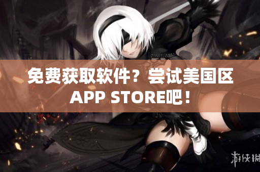免费获取软件？尝试美国区APP STORE吧！