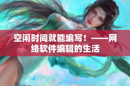 空闲时间就能编写！——网络软件编辑的生活